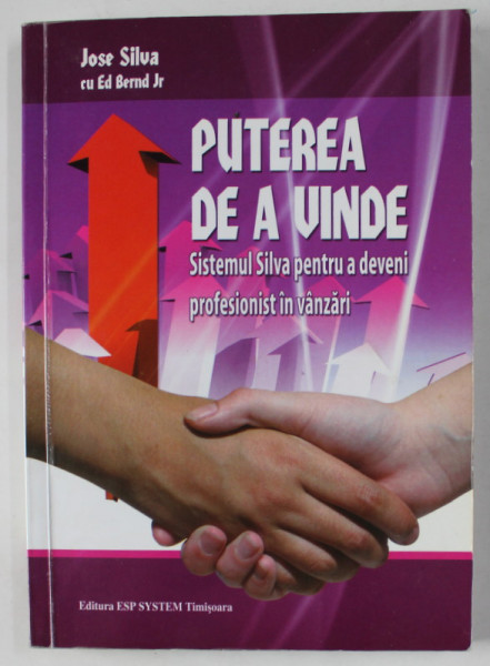 PUTEREA DE A VINDE , SISTEMUL SILVA PENTRU A DEVENI PROFESIONIST IN VANZARI de JOSE SILVA si ED BERND  Jr. , 2009