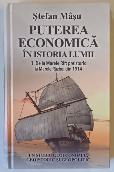 PUTEREA ECONOMICA IN ISTORIA LUMII , DE LA MARELE RIFT PREISTORIC LA MARELE RAZBOI DIN 1914 , UN STUDIU GEOECONOMIC , GEOISTORIC SI GEOPOLITIC de STEFAN MASU , 2014