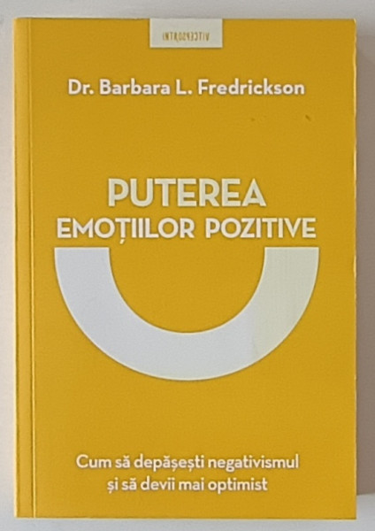 PUTEREA EMOTIILOR POZITIVE , CUM SA DEPASESTI NEGATIVISMUL SI SA DEVII MAI OPTIMIST de BARBARA L. FREDRICKSON , 2019