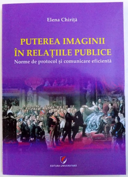 PUTEREA IMAGINII IN RELATIILE PUBLICE - NORME DE PROTOCOL SI COMUNICARE EFICIENTA de ELENA CHIRITA, 2015