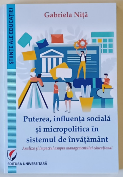 PUTEREA , INFLUENTA SOCIALA SI MICROPOLITICA IN SISTEMUL DE INVATAMANT , ANALIZA SI IMPACTUL ASUPRA MANAGEMENTULUI EDUCATIONAL de GABRIELA NITA , 2023