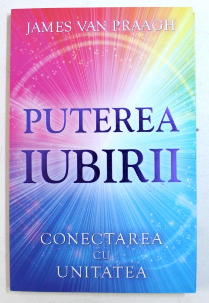 PUTEREA IUBIRII  - CONECTAREA  CU UNITATEA de JAMES VAN PRAAGH , 2017