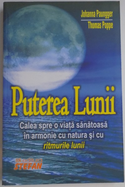 PUTEREA LUNII , CALEA SPRE O VIATA SANATOASA IN ARMONIE CU NATURA SI CU RITMURILE LUNII de JOHANNA , THOMAS POPPE , 2010