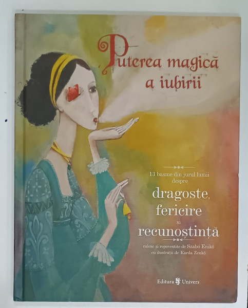 PUTEREA  MAGICA A IUBIRII , 13 BASME DIN JURUL LUMII , culese de SZABO ENIKO , ilustratii de KARDA ZENKO , 2019