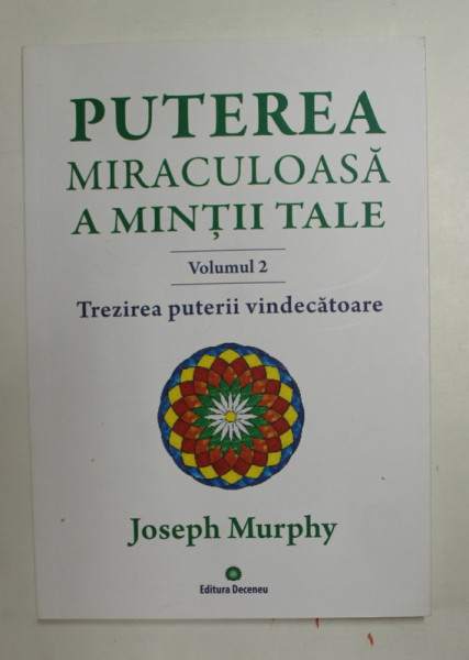 PUTEREA MIRACULOASA A MINTII TALE - VOLUMUL II - TREZIREA PUTERII VINDECATOARE de JOSEPH MURPHY , 2017