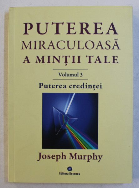 PUTEREA MIRACULOASA A MINTII TALE  - VOLUMUL III  - PUTEREA CREDINTEI de JOSEPH MURPHY , 2018