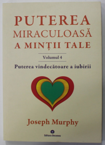 PUTEREA MIRACULOASA A MINTII TALE , VOLUMUL IV : PUTEREA VINDECATOARE A IUBIRII de JOSEPH MURPHY , 2018