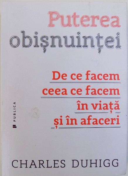 PUTEREA OBISNUINTEI  - DE CE FACEM CEEA CE FACEM IN VIATA SI IN AFACERI de CHARLES DUHIGG , 2016