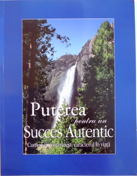 PUTEREA PENTRU UN SUCCES AUTENTIC , CUM SA-TI CONSTRUIESTI CARACTERUL IN VIATA , 2013