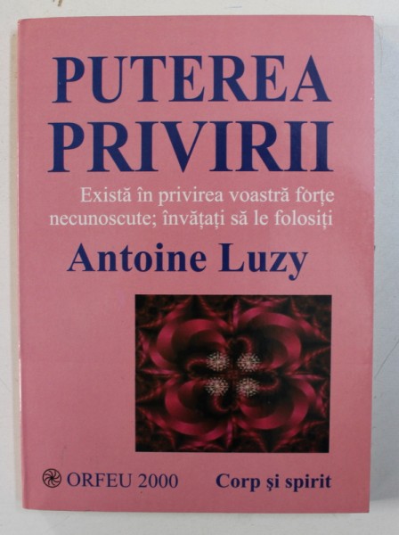 PUTEREA PRIVIRII , EXISTA IN PRIVIREA VOASTRA FORTE NECUNOSCUTE , INVATATI SA LE FOLOSITI de ANTOINE LUZY , 2000