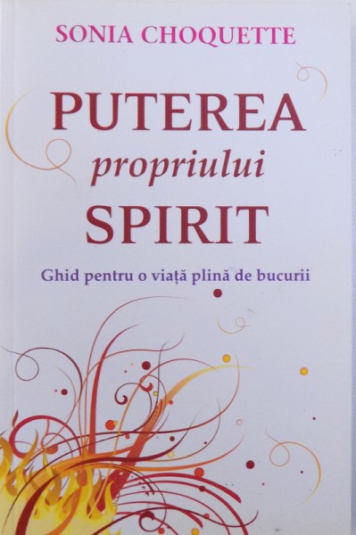 PUTEREA PROPRIULUI SPIRIT  - GHID PENTRU O VIATA PLINA DE BUCURII de SONIA CHOQUETTE , 2013