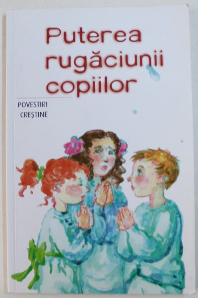 PUTEREA RUGACIUNII COPIILOR  - POVESTIRI CRESTINE , traducere din limba rusa de ANA FLOREA , 2012