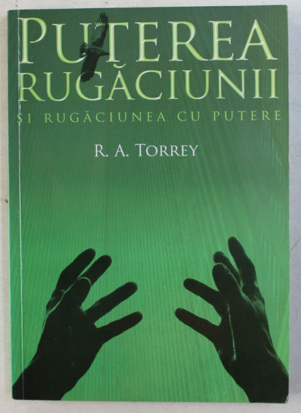 PUTEREA RUGACIUNII SI RUGACIUNEA CU PUTERE de R. A. TORREY , 2007