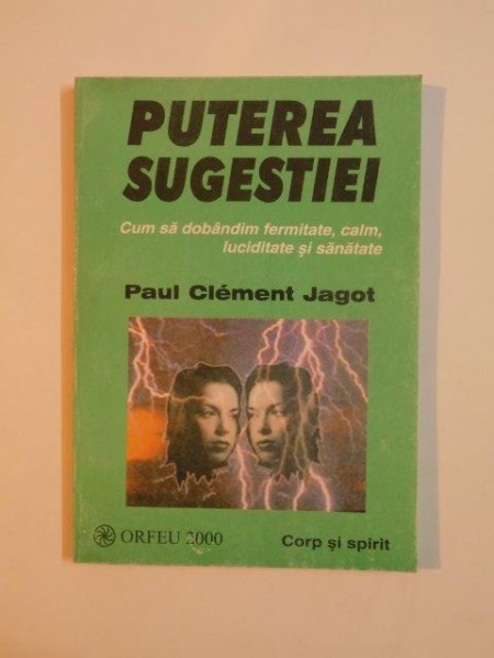 PUTEREA SUGESTIEI,CUM SA DOBANDIM FERMITATE,CALM,LUCIDITATE SI SANATATE de PAUL CLEMENT JAGOT 2000, CONTINE SUBLINIERI IN TEXT