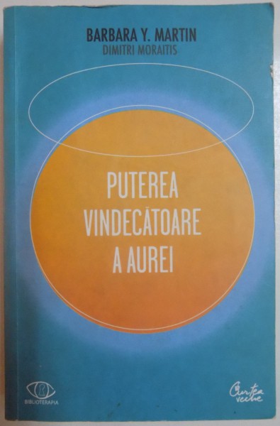 PUTEREA VINDECATOARE A AUREI de BARBARA Y. MARTIN si DIMITRI MORAITIS , 2011