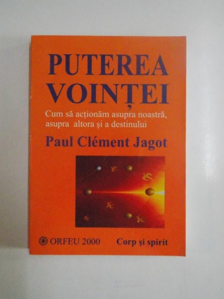 PUTEREA VOINTEI , CUM SA ACTIONAM ASUPRA NOASTRA , ASUPRA ALTORA SI A DESTINULUI de PAUL CLEMENT JAGOT , 2000 , PREZINTA URME DE UZURA