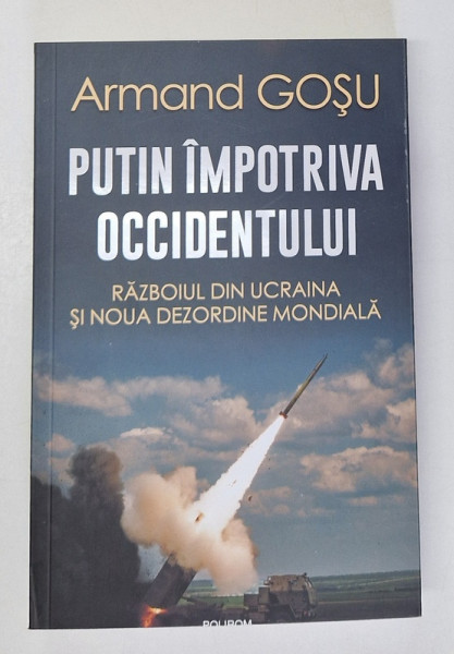 PUTIN IMPOTRIVA OCCIDENTULUI , RAZBOIUL DIN UCRAINA SI NOUA DEZORDINE MONDIALA de ARMAND GOSU , 2023