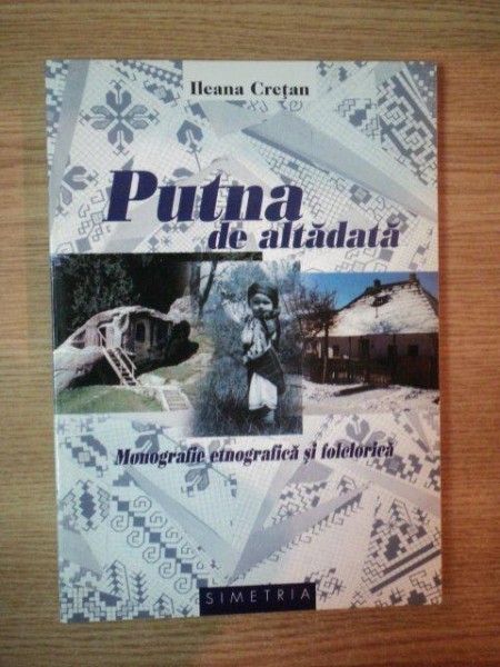 PUTNA DE ALTADATA . MONOGRAFIE ETNOGRAFICA SI FOLCLORCA de ILEANA CRETAN , 2000