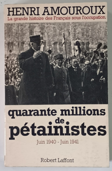 QUARANTE MILLIONS DE PETAINISTES , JUIN 1940 - JUIN 1941 par HENRI AMOROUX , 1977