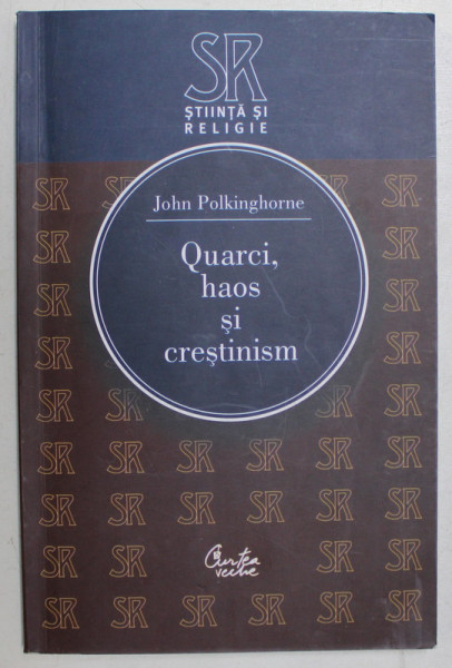 QUARCI , HAOS SI CRESTINISM  -  INTREBARI PENTRU STIINTA SI RELIGIE de JOHN POLKINGHORNE , 2006