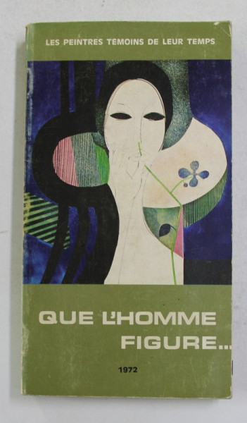 QUE L 'HOMME FIGURE ...- LES PEINTRES TEMOINS DE LEUR TEMPS , APARUTA 1972
