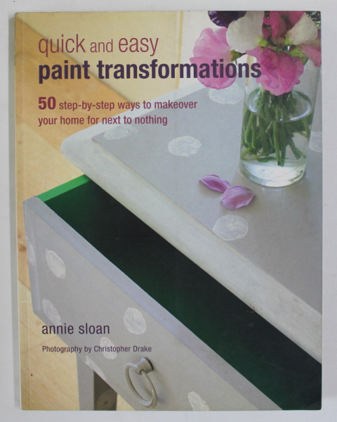 QUICK AND EASY PAINT TRANSFORMATIONS by ANNIE SLOAN , photography by CHRISTOPHER DRAKE , 2010