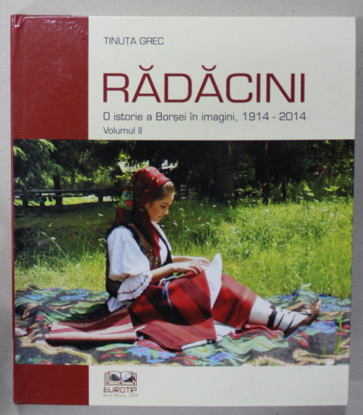 RADACINI , O ISTORIE A BORSEI IN IMAGINI , 1914 -2014 , VOLUMUL II de TINUTA GREC , 2014