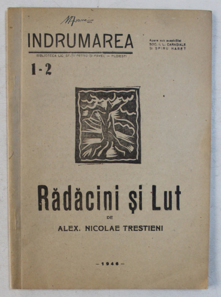 RADACINI SI LUT - versuri de ALEX . NICOLAE TRESTIENI , COLECTIA ' INDRUMAREA ' NR.1 - 2 , BIBLIOTECA LICEULUI SFINTII PETRU SI PAVEL , PLOIESTI , 1946