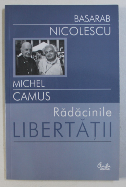 RADACINILE LIBERTATII de BASARAB NICOLESCU si MICHEL CAMUS , 2004
