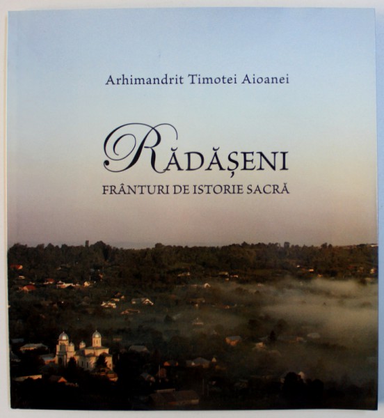 RADASENI  - FRANTURI DE ISTORIE SACRA de ARHIMANDRIT TIMOTEI AIOANEI , 2010