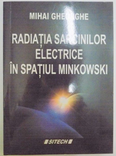 RADIATIA SARCINILOR ELECTRICE IN SPATIUL MINKOWSKI de MIHAI GHEORGHE , 2007