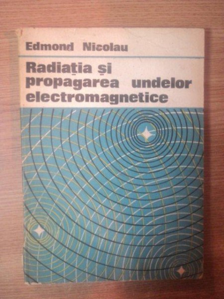 RADIATIA SI PROPAGAREA UNDELOR ELECTROMAGNETICE de EDMOND NICOLAU , Bucuresti 1989