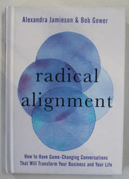 RADICAL ALIGNMENT by ALEXANDRA JAMIESON and BOB GOWER , HOW TO HAVE GAME - CHANGING CONVERSATIONS ...THAT TRANSFORM YOUR ....LIFE , 2020