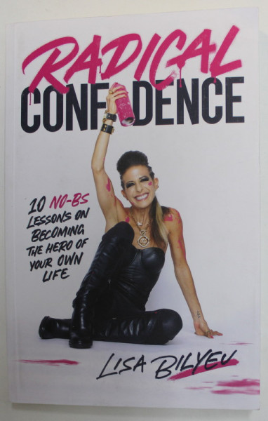 RADICAL CONFIDENCE - 10 NO- BS LESSONS ON BECOMING THE HERO OF YOUR OWN LIFE by LISA BILYEU , 2022