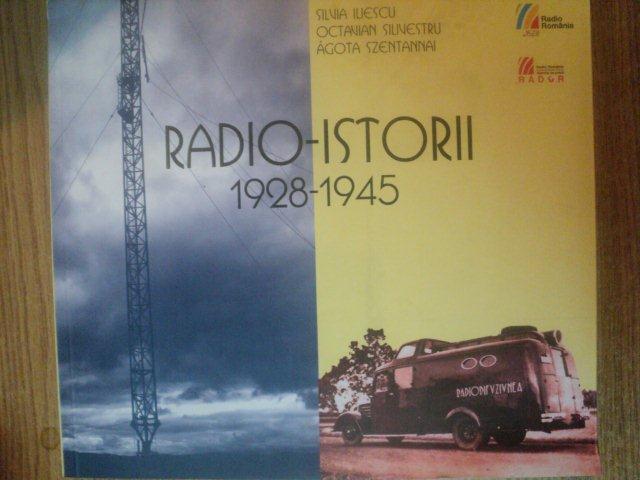 RADIO - ISTORII 1928 - 1945  de SILVIA ILIESCU , OCTAVIAN SILIVESTRU , AGOTA SZENTANNAI , Bucuresti 2013