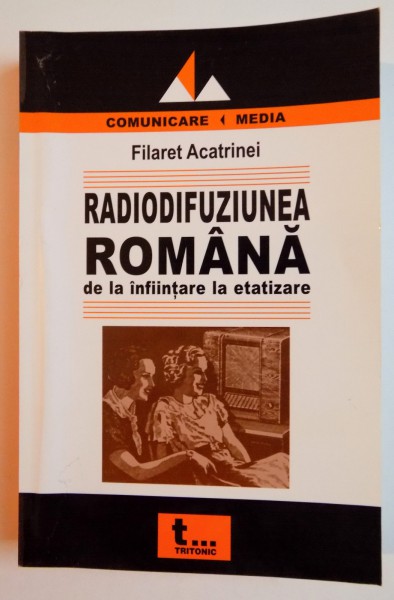 RADIODIFUZIUNEA ROMANA DE LA INFIINTARE LA ETATIZARE(1925-1948) de FILARET ACATRINEI , 2005