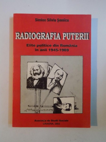 RADIOGRAFIA PUTERII , ELITE POLITICE DIN ROMANIA IN ANII 1945 - 1989 de SIMION SILVIU SOMACU 2003