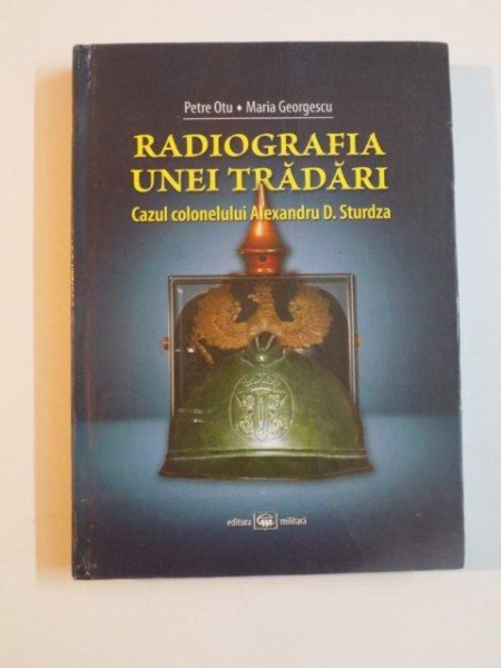 RADIOGRAFIA UNEI TRADARI , CAZUL COLONELULUI ALEXANDRU D. STURDZA de PETRE OTU , MARIA GEORGESCU , 2011