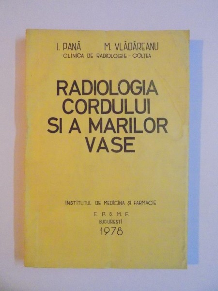 RADIOLOGIA CORDULUI SI A MARILOR VASE , CLINICA DE RADIOLOGIE - COLTEA de I PANA , M. VLADAREANU , 1978