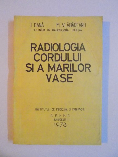 RADIOLOGIA CORDULUI SI A MARILOR VASE , CLINICA DE RADIOLOGIE - COLTEA de I PANA , M. VLADAREANU , 1978