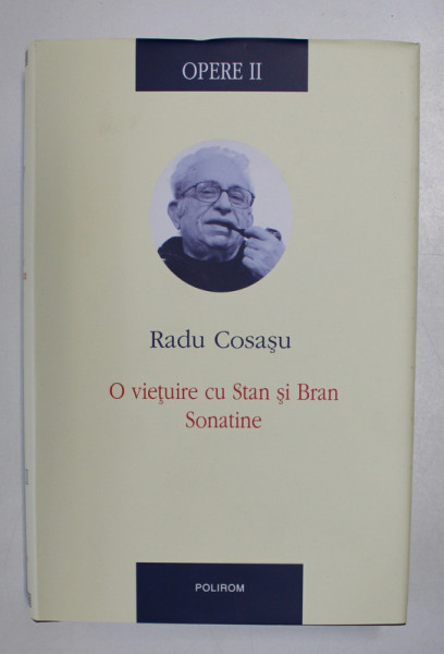 RADU COSASU - OPERE , VOLUMUL II - O VIETUIRE CU STAN SI BRAN , SONATINE , 2009