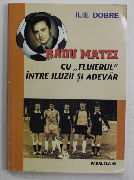 RADU MATEI , CU ''  FLUIERUL '' INTRE ILUZII SI ADEVAR de ILIE DOBRE , 2006, DEDICATIE *