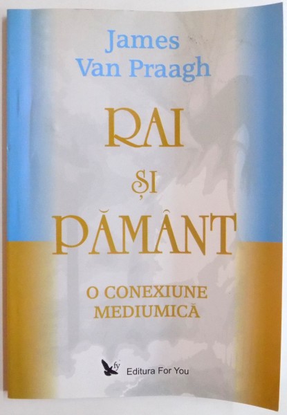 RAI SI PAMANT, O CONEXIUNE MEDIUMICA de JAMES VAN PRAAGH, 2007