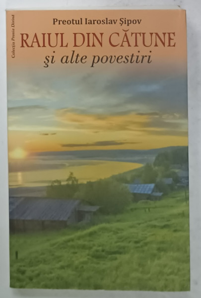 RAIUL DIN CATUNE SI ALTE POVESTIRI de PREOTUL IAROSLAV SIPOV , 2013