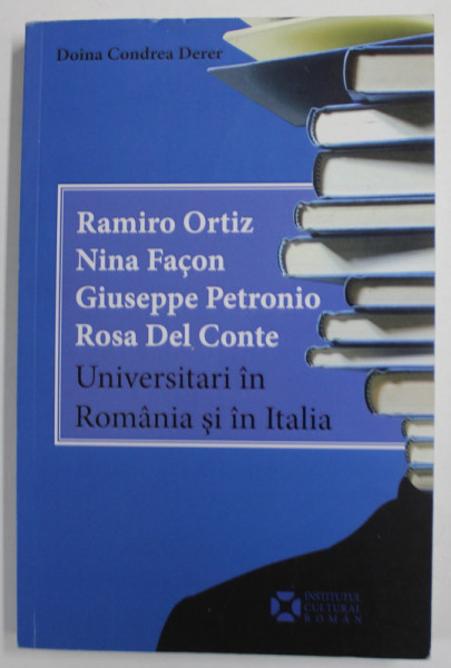 RAMIRO ORTIZ , NINA FACON , GIUSEPPE PETRONIO , ROSA DE CONTE , UNIVERSITARI IN ROMANIA SI IN ITALIA de DOINA CONDREA DERER , 2018