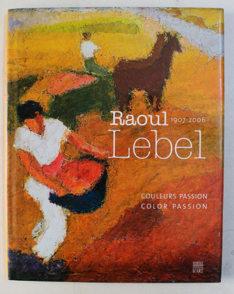 RAOUL LEBEL 1907-2006 - COULEURS PASSION , COLOR PASSION by MONIQUE PORTIER LEBEL , 2008