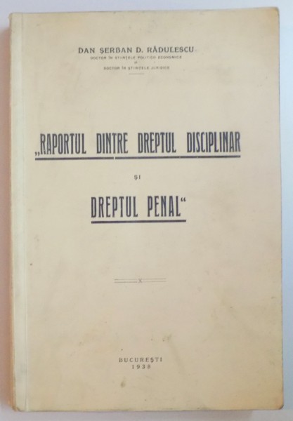 ''RAPORTUL DINTRE DREPTUL DISCIPLINAR SI DREPTUL PENAL'' de SERBAN D. RADULESCU  1938