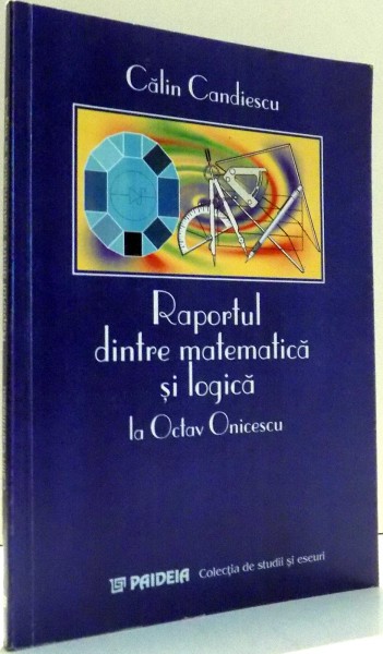 RAPORTUL DINTRE MATEMATICA SI LOGICA LA OCTAV ONICESCU de CALIN CANDIESCU , 2002