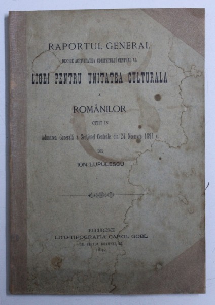 RAPORTUL GENERAL DESPRE ACTIVITATEA COMITETULUI CENTRAL AL LIGEI PENTRU UNITATEA CULTURALA A ROMANILOR de ION LUPULESCU , 1892