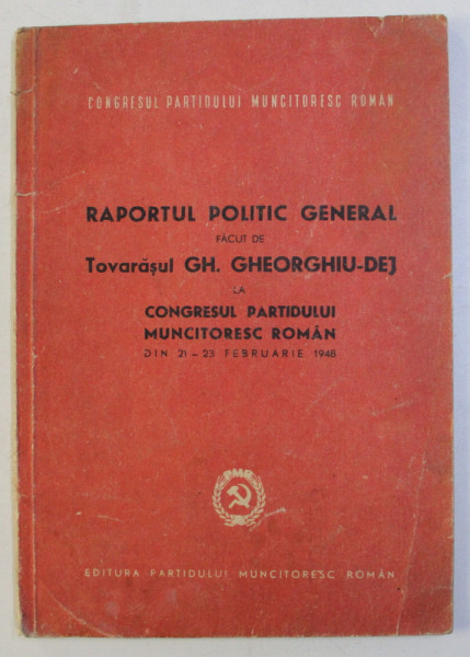 RAPORTUL POLITIC GENERAL FACUT DE TOVARASUL GH. GHEORGHIU - DEJ LA CONGRESUL PARTIDULUI MUNCITORESC ROMAN DIN 21 - 23 FEBRUARIE 1948